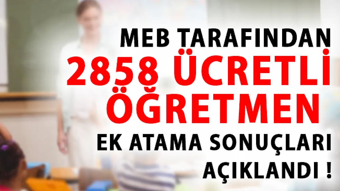 MEB 2858 Ücretli Öğretmen Ek Atama Sonuçlarını Açıklandı!