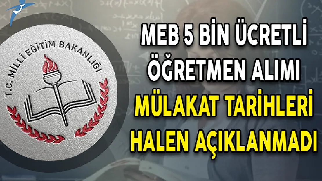 MEB 5 Bin Ücretli Öğretmen Alımı Mülakat Tarihleri Halen Açıklanmadı