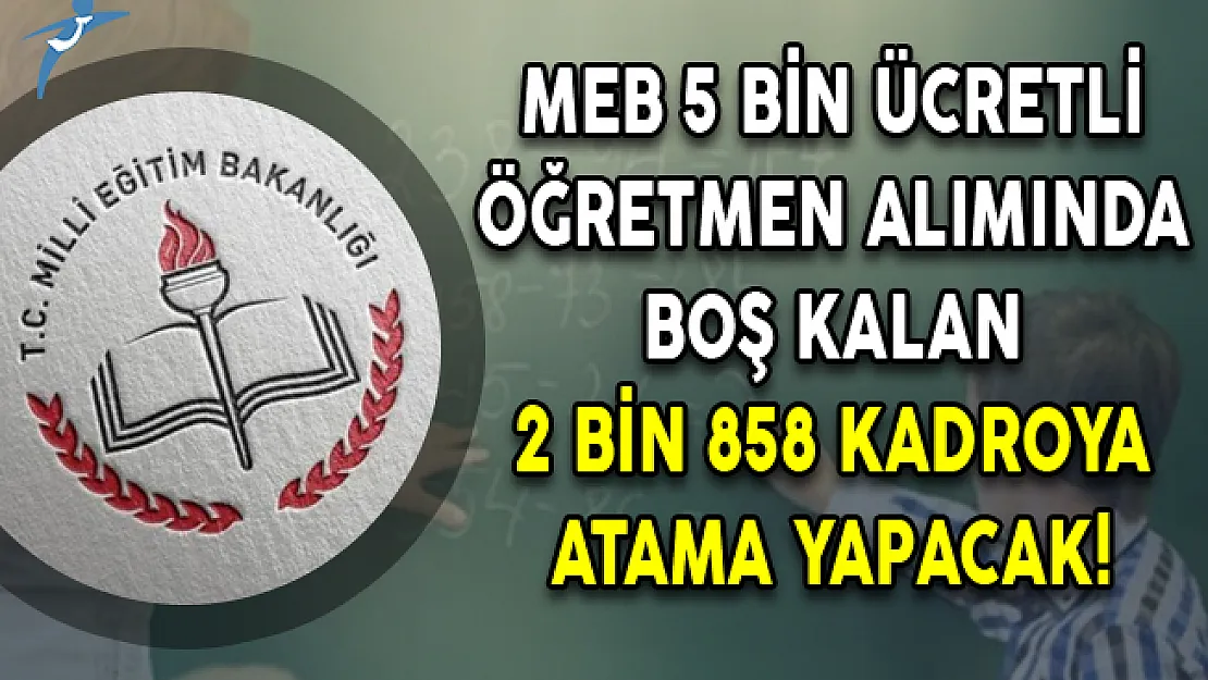 MEB 5 Bin Ücretli Öğretmen Alımında Boş Kalan 2 Bin 858 Kadroya Atama Yapacak!