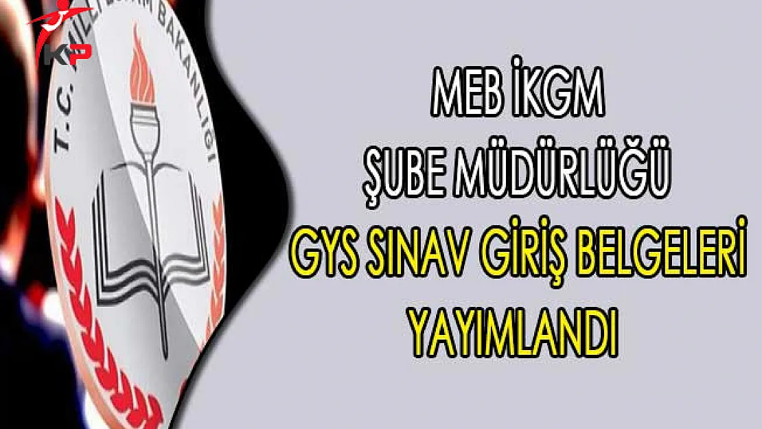 MEB İKGM Şube Müdürlüğü GYS Sınav Giriş Belgeleri Yayımlandı