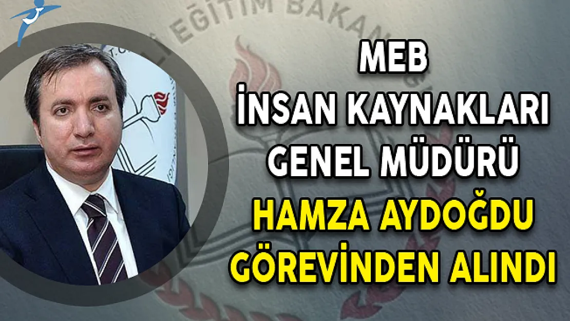 MEB İnsan Kaynakları Genel Müdürü Hamza Aydoğdu Görevinden Alındı