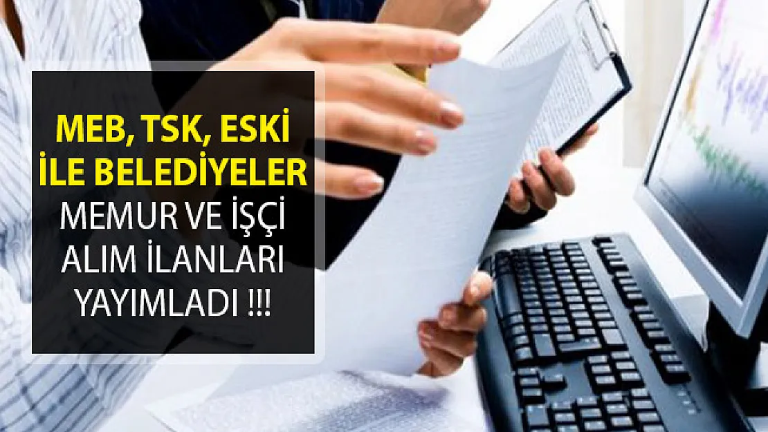 MEB, TSK, ESKİ İle Belediyeler Memur ve İşçi Alımı İçin İlanlar Yayımladı!