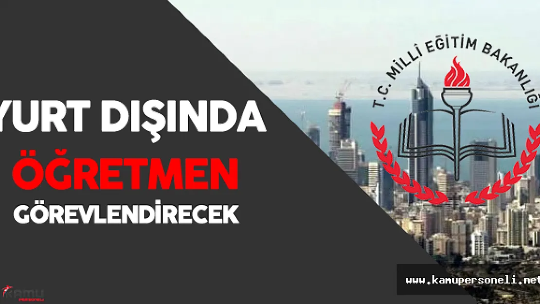 MEB Yurt Dışında Öğretmen Görevlendirecek - Başvurular Ne Zaman Başlayacak?