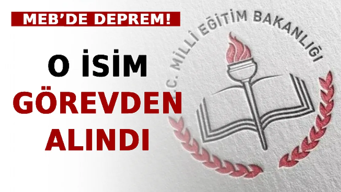 MEB'de Deprem! O İsim Görevden Alındı!