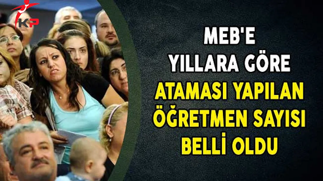 MEB'e Yıllara Göre Ataması Yapılan Öğretmen Sayısı Belli Oldu