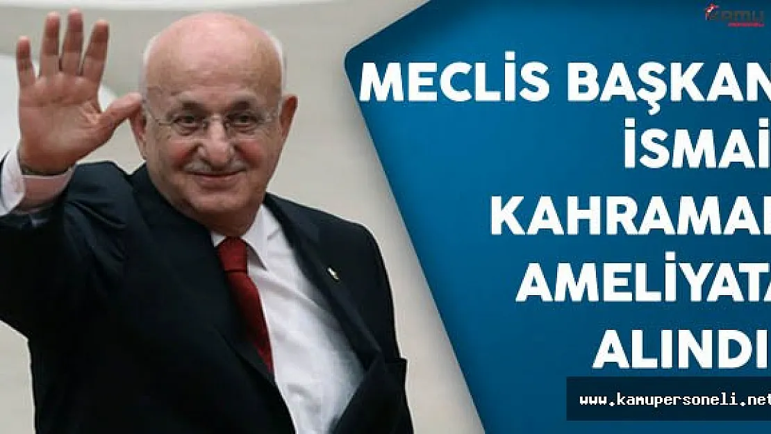 Meclis Başkanı İsmail Kahraman Ameliyata Alındı