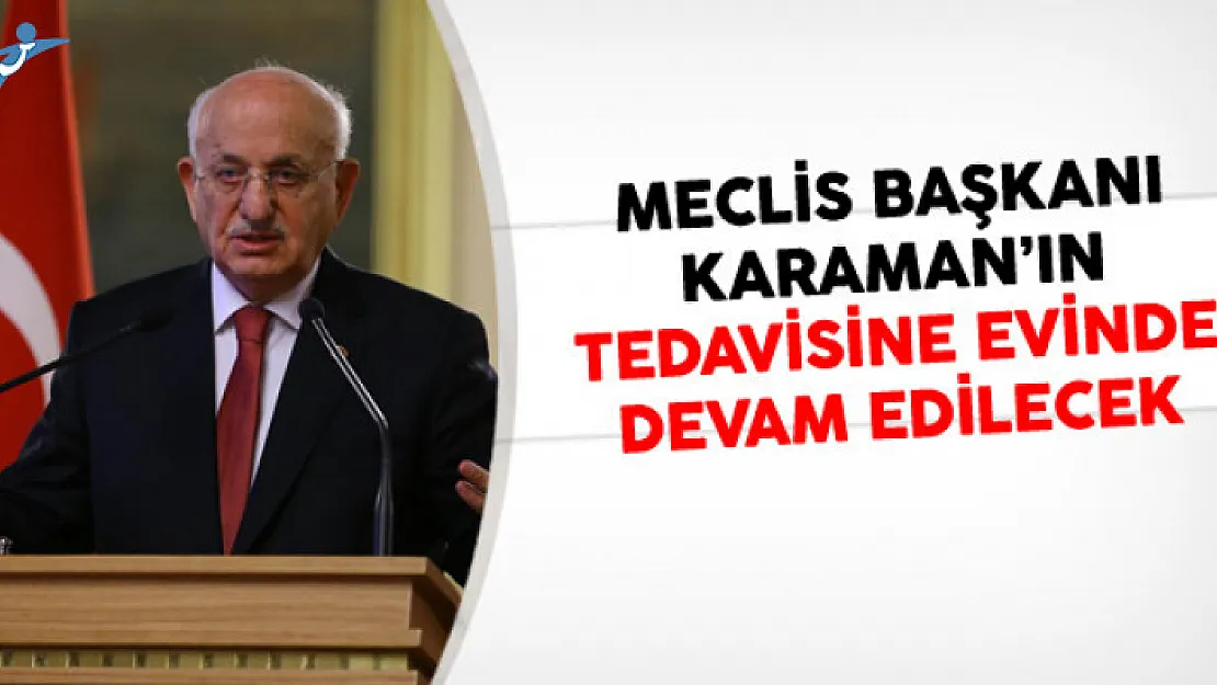Meclis Başkanı Karaman'ın Tedavisine Evinde Devam Edilecek