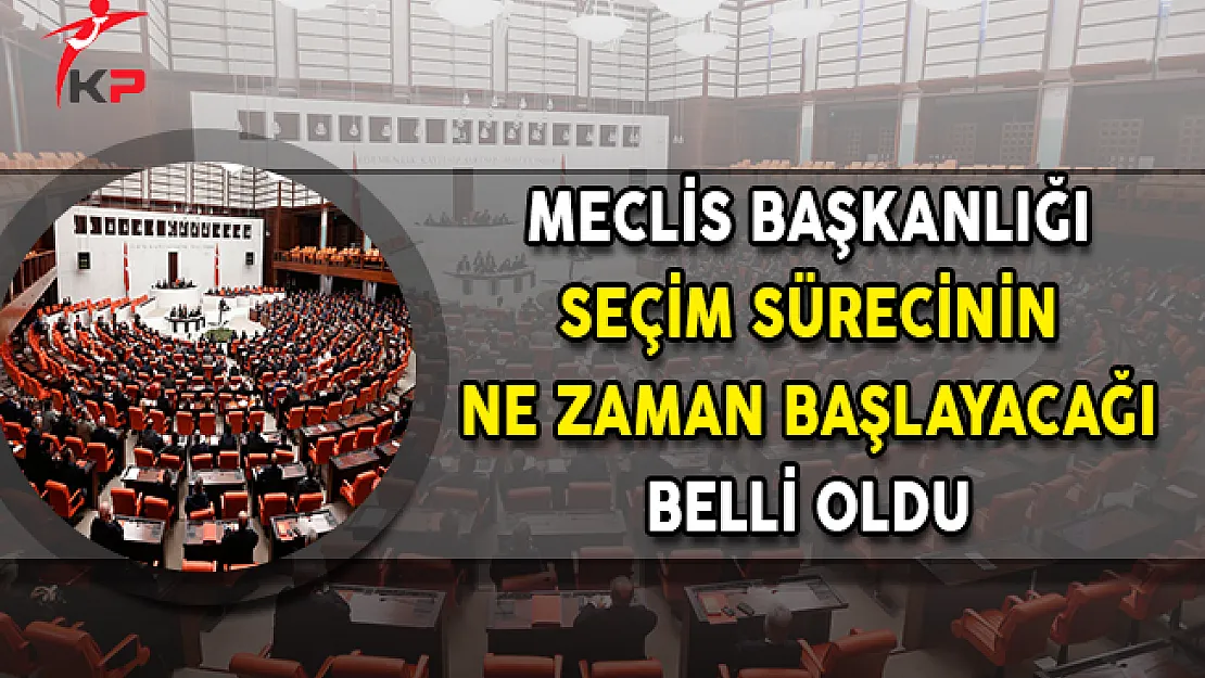 Meclis Başkanlığı Seçim Sürecinin Ne Zaman Başlayacağı Belli Oldu