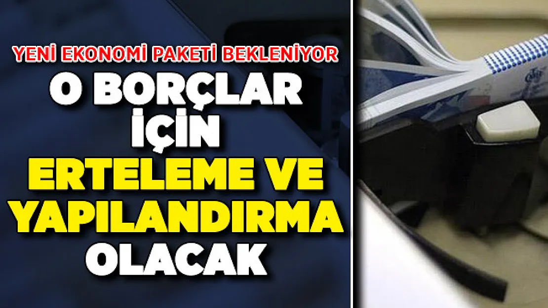 Meclise Yeni Paket Gelmesi Bekleniyor ! Borçlar Ertelenecek, Yapılandırma Olacak
