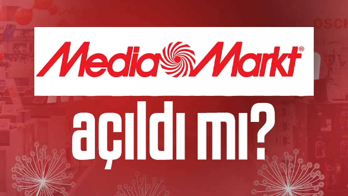 Media Markt açıldı mı? Media Markt  ne zaman açılacak?