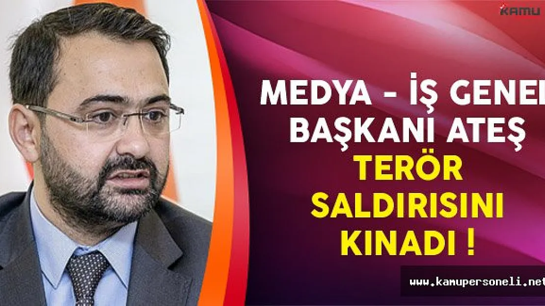 Medya İş Genel Başkanı Ateş'ten Terör Saldırısına İlişkin Açıklama