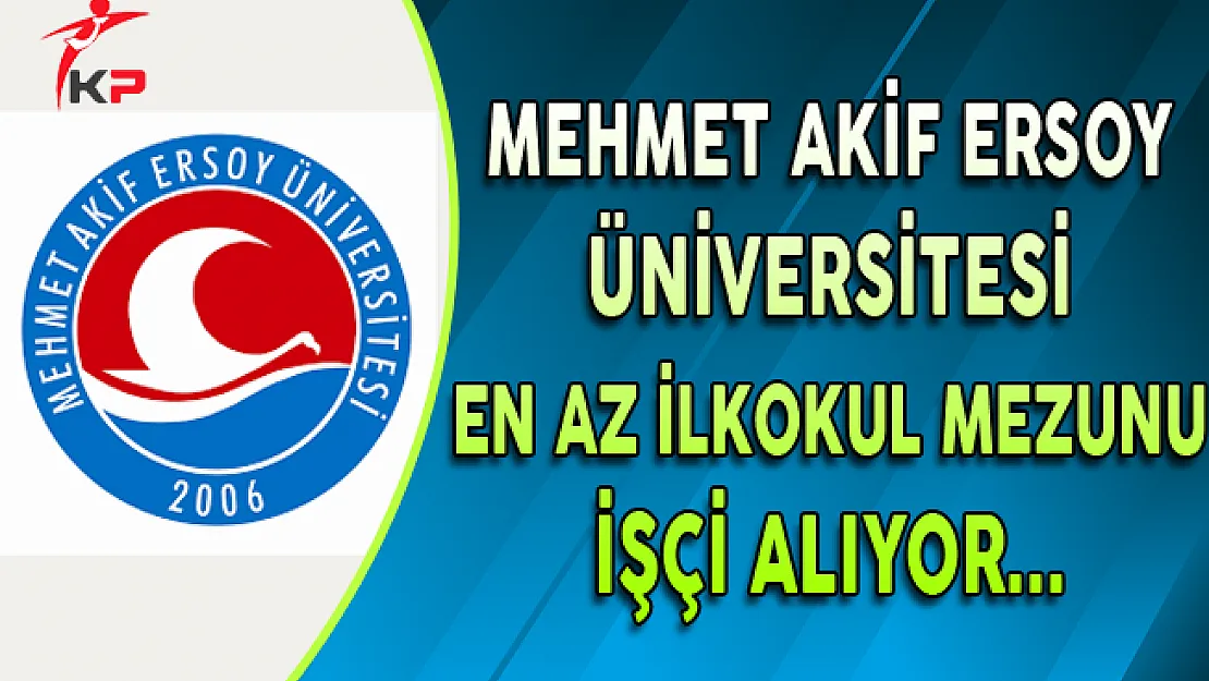 Mehmet Akif Ersoy Üniversitesi En Az İlkokul Mezunu İşçi Alıyor