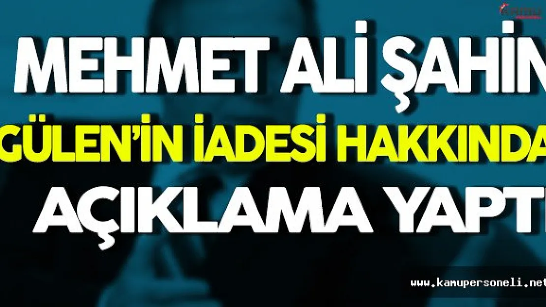 Mehmet Ali Şahin Gülen'in İadesi Hakkında Açıklama Yaptı