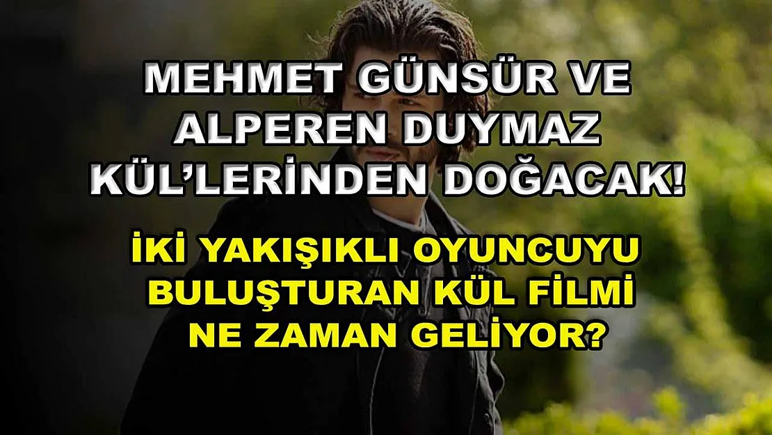 Mehmet Günsür ve Alperen Duymaz Kül'lerinden doğacak! İki yakışıklı oyuncuyu buluşturan Kül filmi ne zaman geliyor?