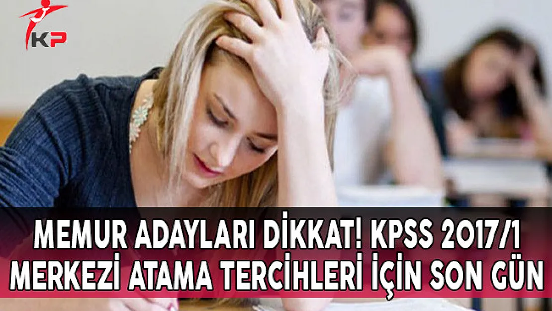 Memur Adayları Dikkat ! KPSS 2017/1 Merkezi Atama Tercihleri İçin Son Gün