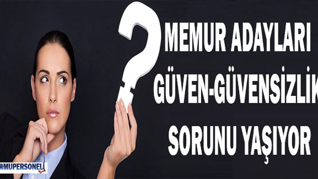 Memur Adayları Güven-Güvensizlik Sorunu Yaşıyor