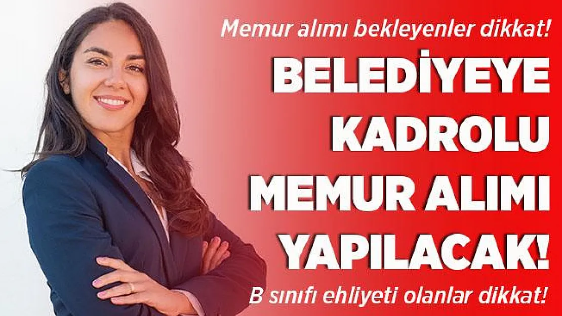 Memur alımı bekleyenler dikkat! Belediyeye B sınıfı sürücü ehliyeti olan kadın erkek memur alımı yapılacak!
