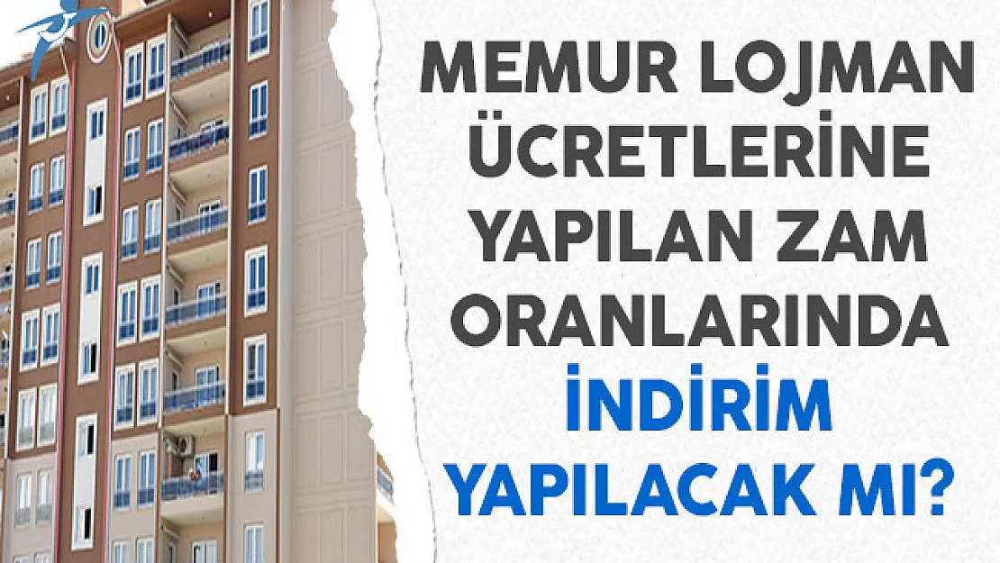 Memur Lojman Ücretlerine Yapılan Zam Oranlarında İndirim Yapılacak Mı?
