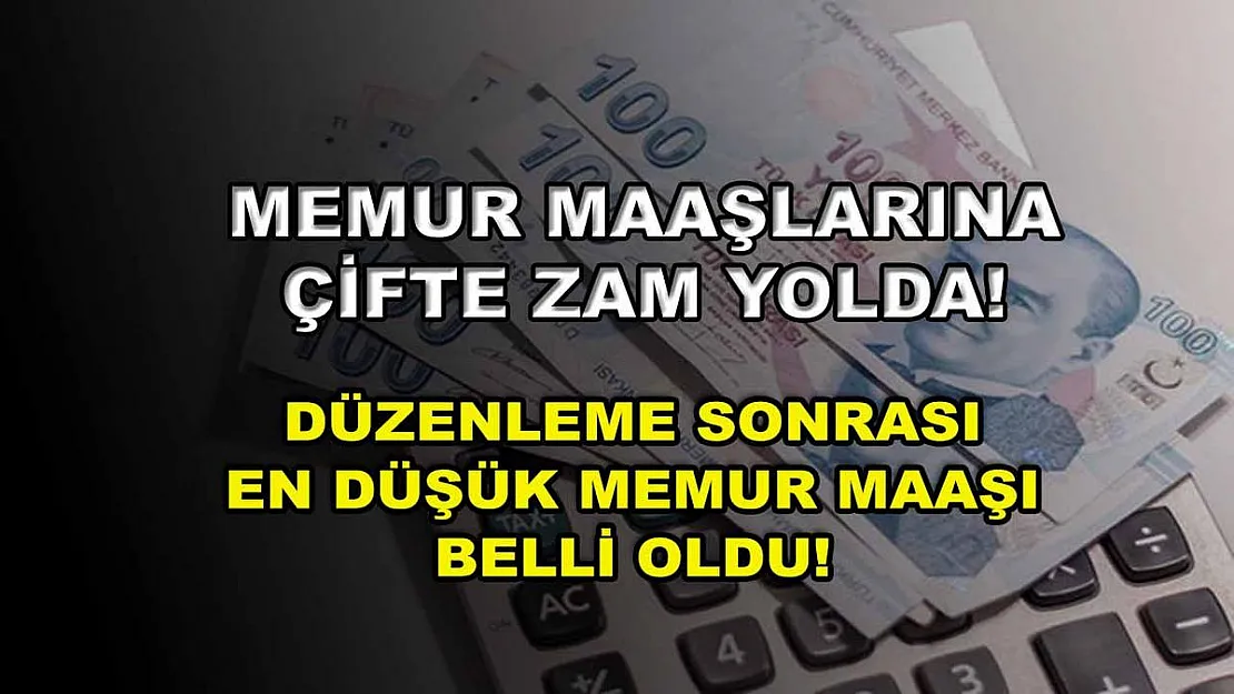 Memur maaşlarına çifte zam yolda! Düzenleme sonrası en düşük memur maaşı belli oldu!