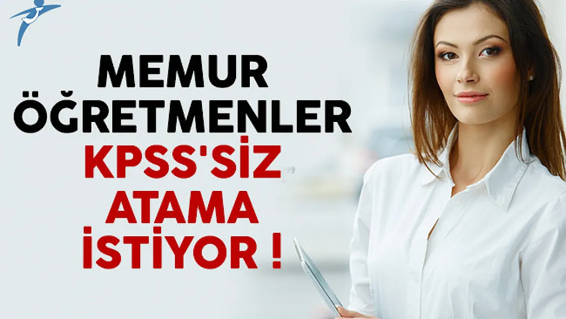 Memur öğretmenler KPSS'siz atama istiyor