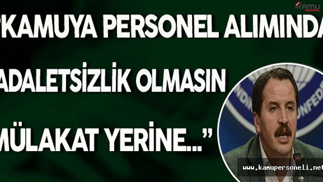 Memur-Sen Genel Başkanı Yalçın: &quotKamuya Alımlarda Adaletsizlik Olmasın, Mülakat Yerine..."