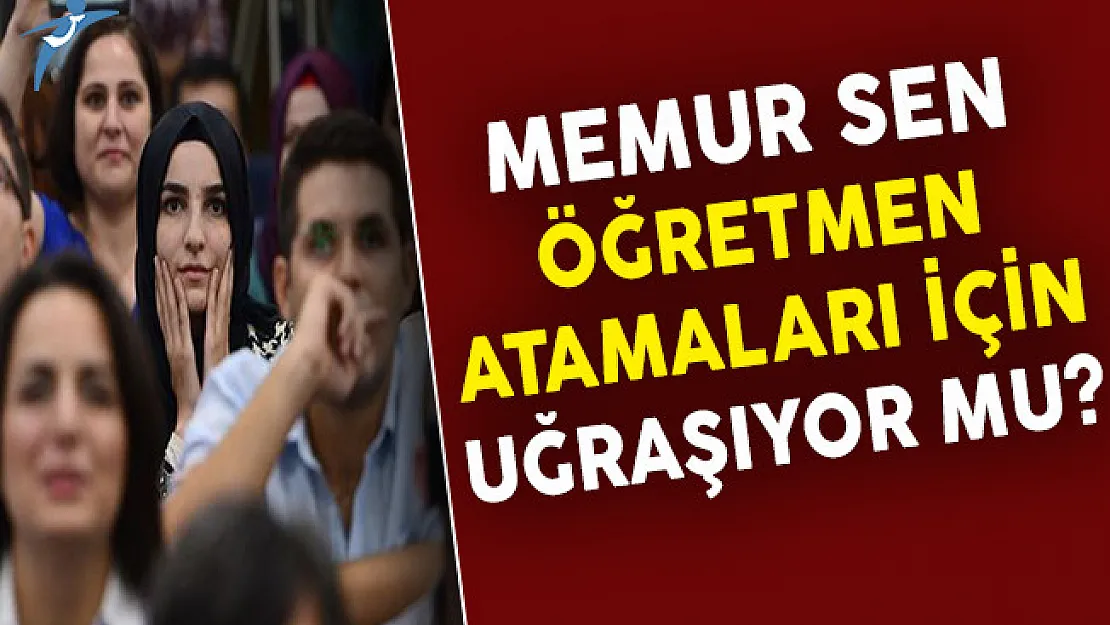 Memur Sen Öğretmen Atamaları İçin Uğraşıyor Mu?