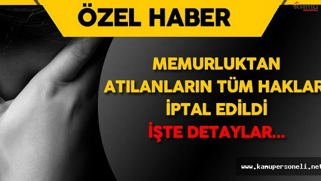 Memuriyetten Atılanların Memurluktan Doğan Tüm Hakları İptal Edildi