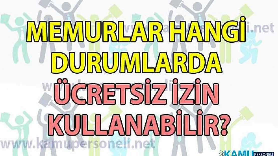 Memurlar hangi durumlarda ücretsiz izin kullanabilir?