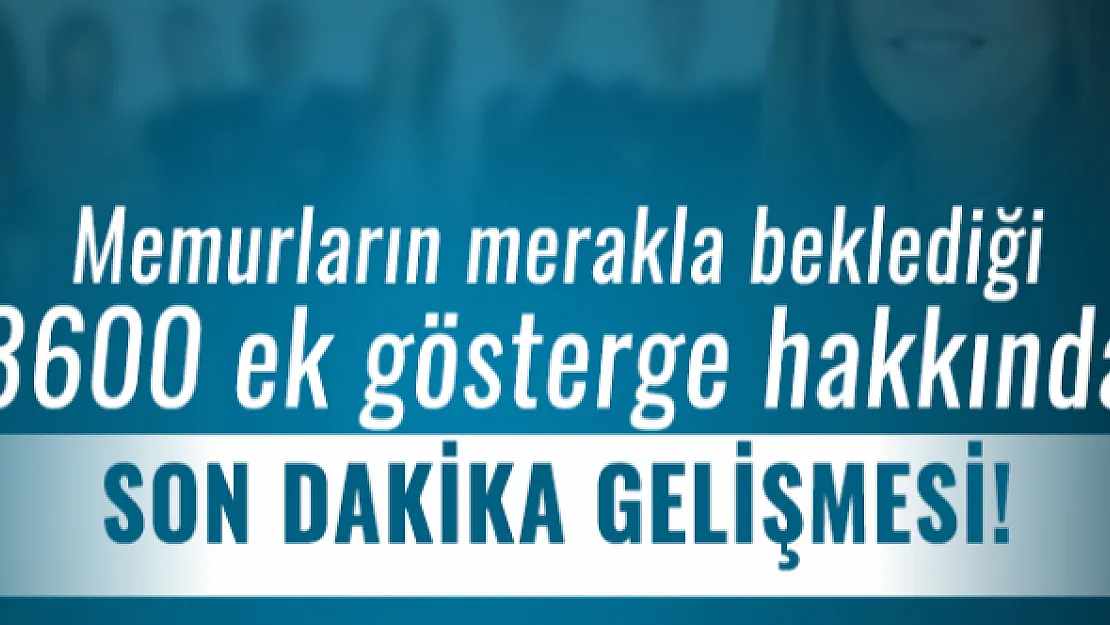 Memurların merakla beklediği 3600 ek gösterge hakkında son dakika gelişmesi!