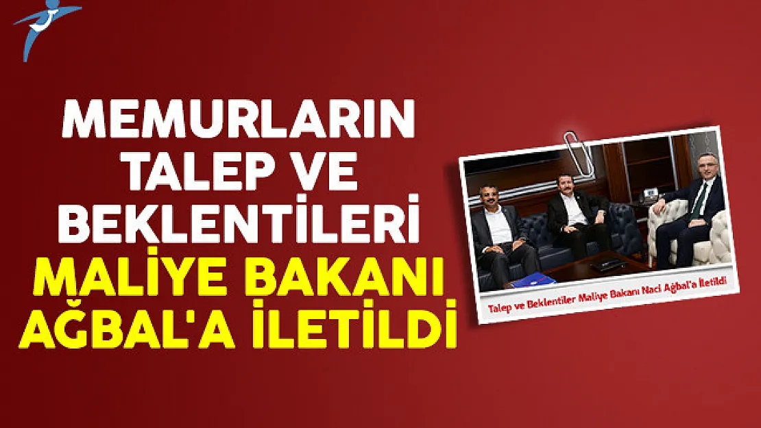 Memurların talep ve beklentileri Maliye Bakanı Ağbal'a iletildi