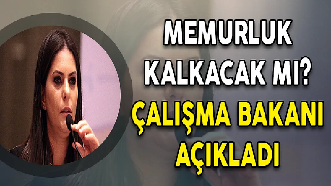 Memurluk Kalkacak Mı ? Çalışma Bakanı Sarıeroğlu Cevapladı