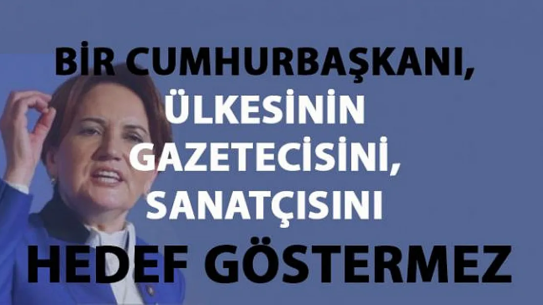 Meral Akşener, Gazetecilerin ve Sanatçıların hedef gösterilmesine tepki gösterdi