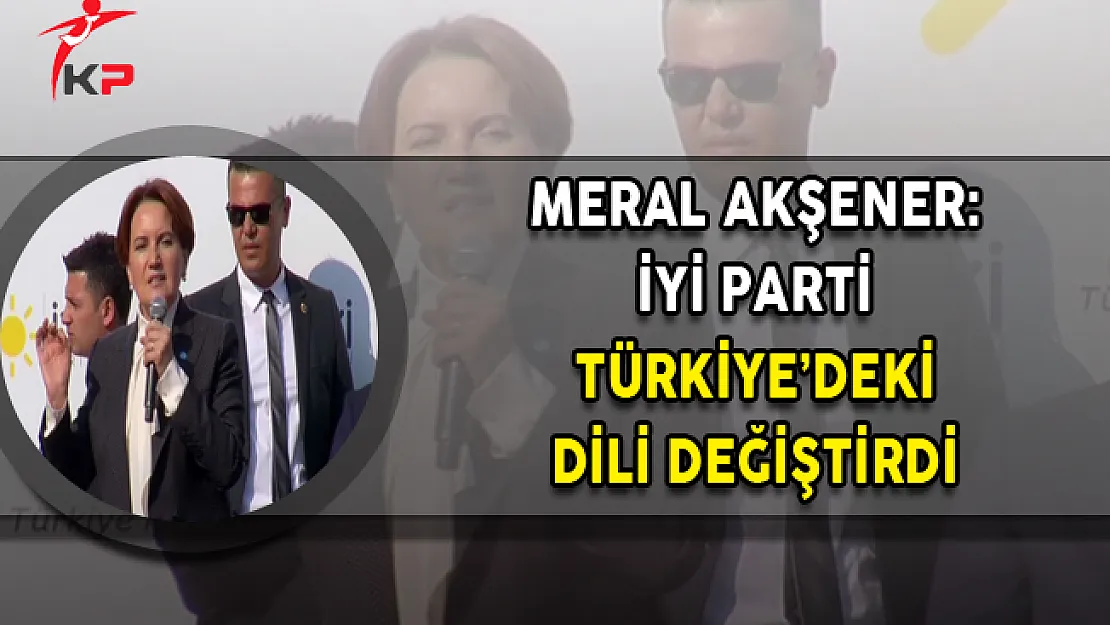 Meral Akşener: İYİ Parti Türkiye'deki Dili Değiştirdi