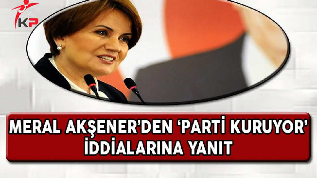Meral Akşener'den 'Parti Kuruyor' İddialarına Yanıt