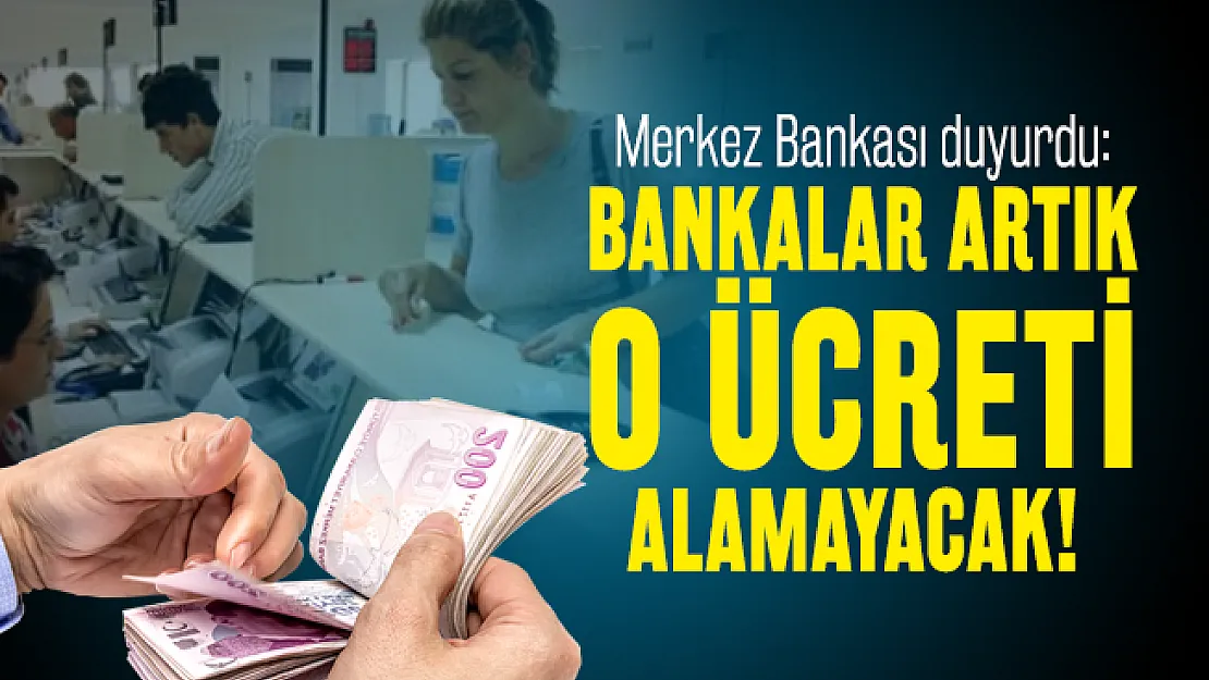Merkez Bankası duyurdu: Bankalar artık o ücreti alamayacak!
