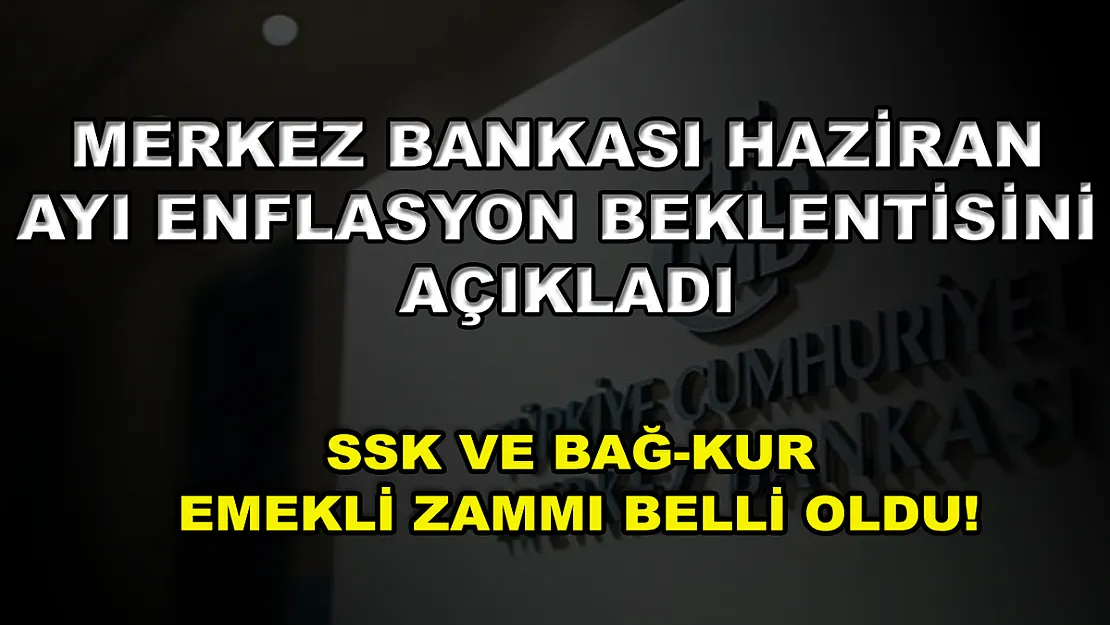 Merkez Bankası Haziran ayı enflasyon beklentisini açıkladı, SSK ve Bağ-Kur emekli zammı belli oldu!