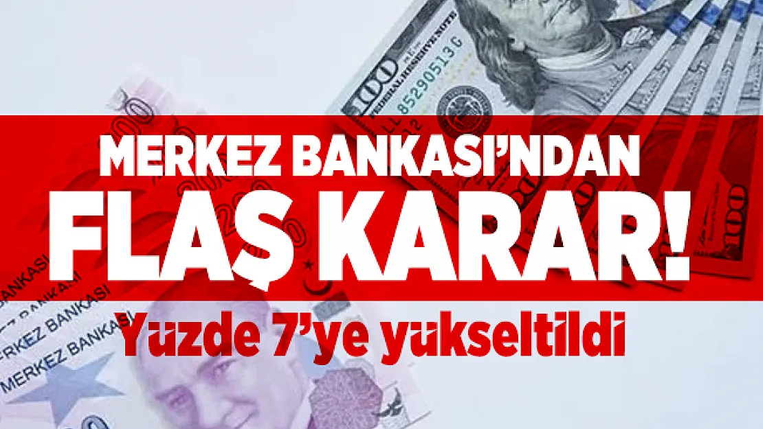 Merkez Bankası Resmen açıkladı! Yüzde 5'ten yüzde 7'ye yükseldi!