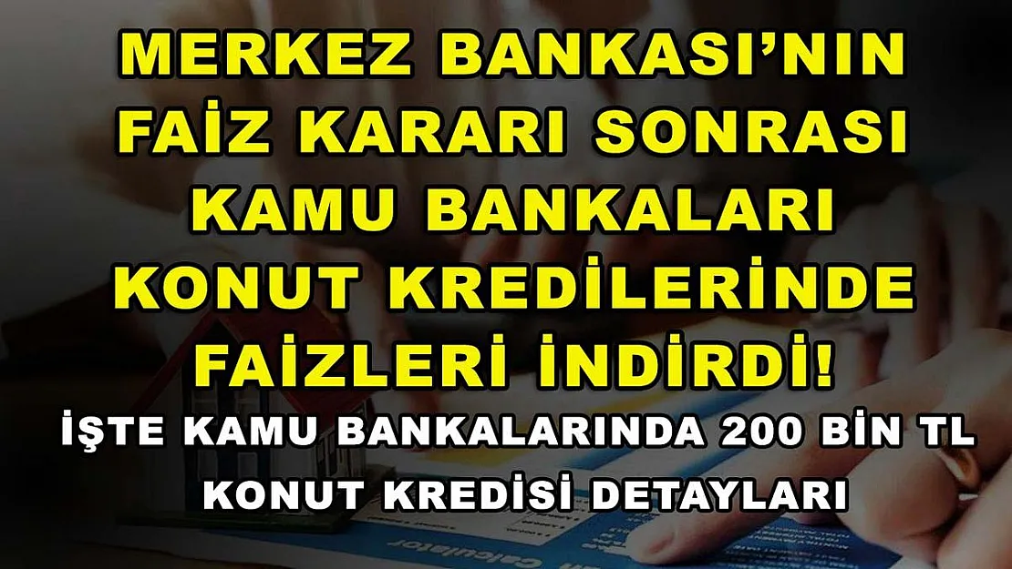 Merkez Bankası'nın faiz kararı sonrası kamu bankaları konut kredilerinde faizleri indirdi! İşte kamu bankalarında 200 bin TL konut kredisi detayları