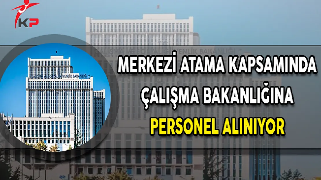 Merkezi Atama Kapsamında Çalışma ve Sosyal Güvenlik Bakanlığına Personel Alınıyor