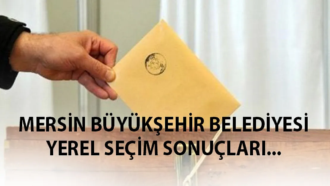 Mersin Büyükşehir Belediyesi Yerel Seçim Sonuçları- Mersin Yerel Seçim Seçim Sonuçları Son Dakika