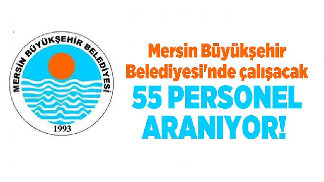 Mersin Büyükşehir Belediyesi'nde çalışacak 55 Personel aranıyor!