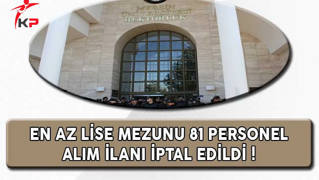 Mersin Üniversitesi En Az Lise Mezunu 81 Personel Alım İlanı İptal Edildi