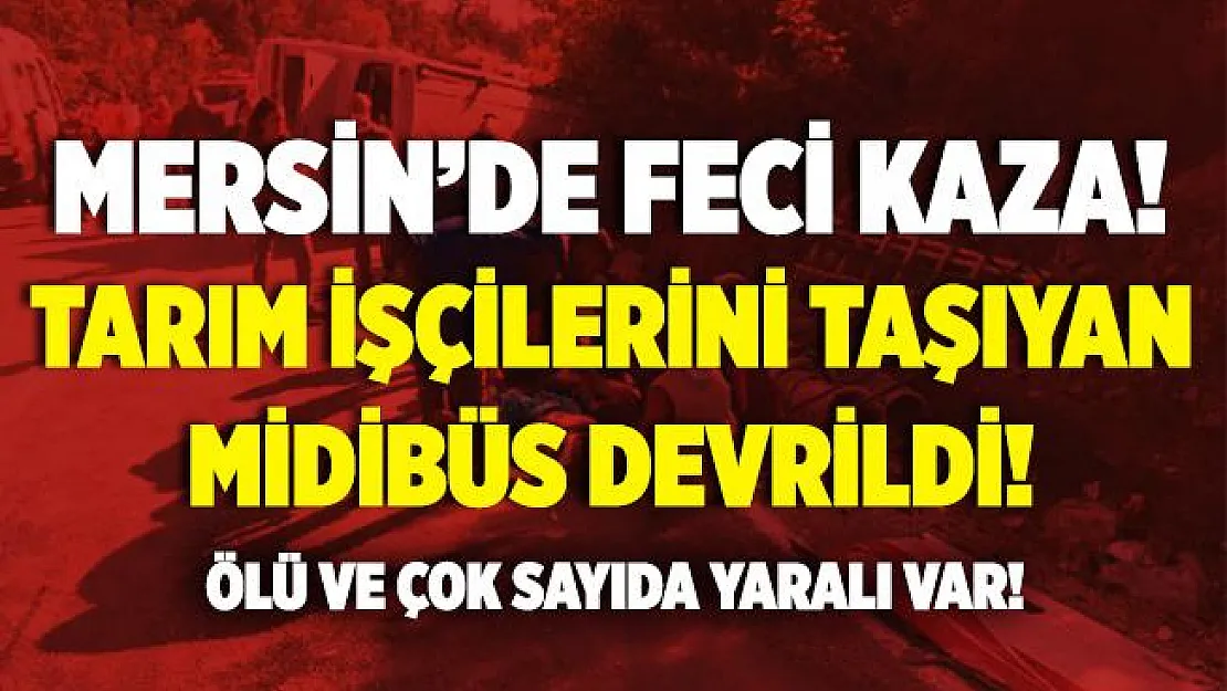 Mersin'de feci kaza! Tarım işçilerini taşıyan midibüs devrildi! Ölü ve çok sayıda yaralı var!