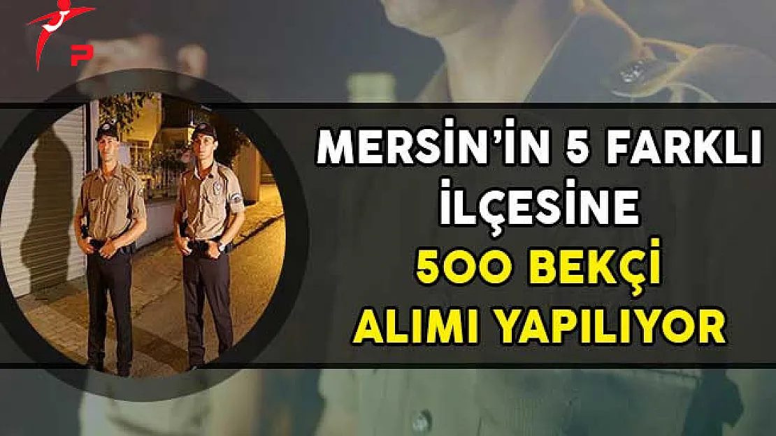 Mersin'in 5 Farklı İlçesine 500 Bekçi Alımı Yapılıyor!