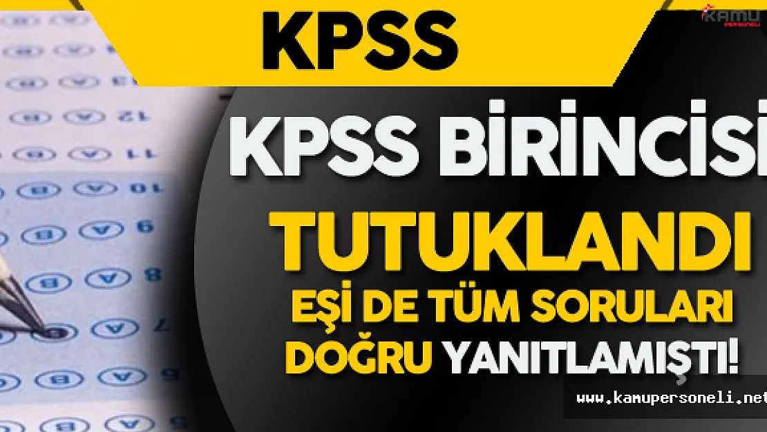 Meşhur KPSS Birincisi Tutuklandı ! Eşi de Tüm Soruları Doğru Yanıtlamıştı