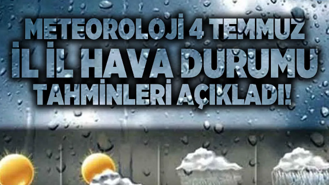 Meteoroloji 4 Temmuz il il hava durumu tahminleri açıkladı!