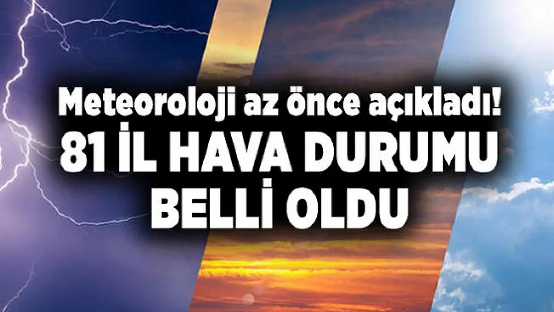 Meteoroloji az önce açıkladı! 81 il hava durumu belli oldu