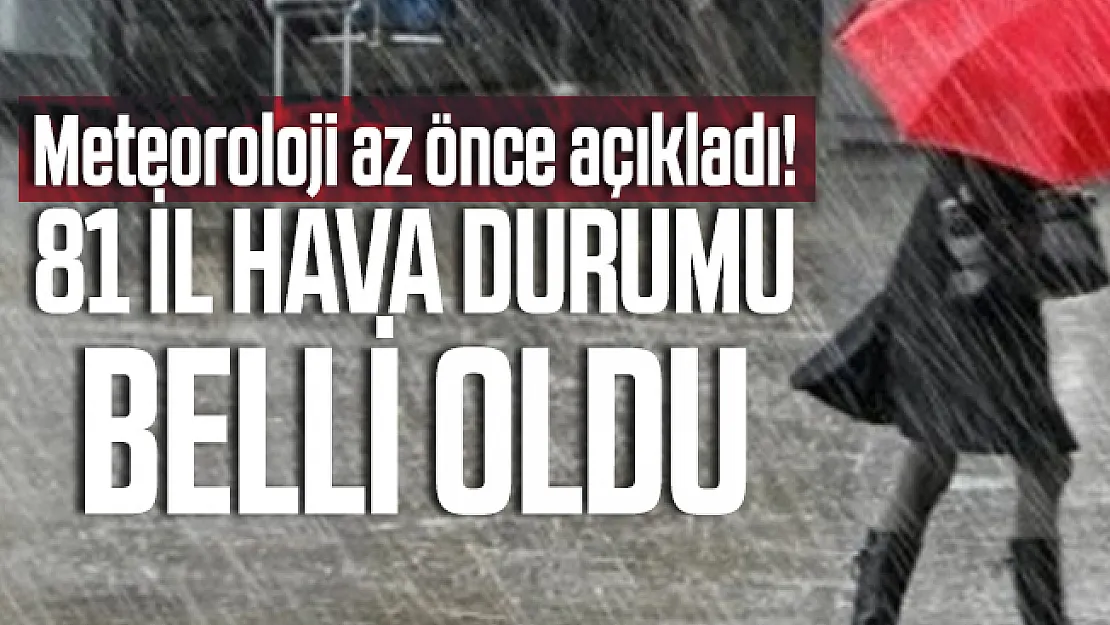 Meteoroloji az önce açıkladı! 81 il hava durumu belli oldu