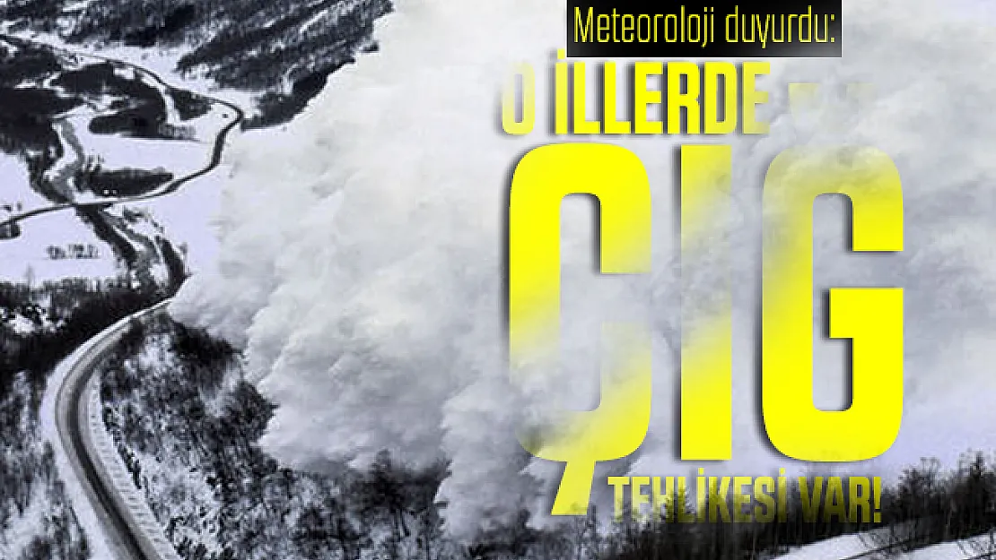 Meteoroloji duyurdu: O illerde çığ tehlikesi var!