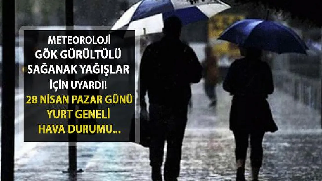 Meteoroloji Gök Gürültülü Sağanak Yağışlar İçin Uyardı... 28 Nisan Pazar Günü Hava Durumu Nasıl Olacak?